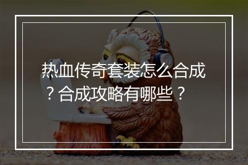 热血传奇套装怎么合成？合成攻略有哪些？