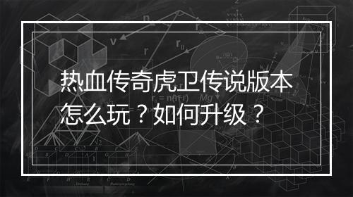 热血传奇虎卫传说版本怎么玩？如何升级？