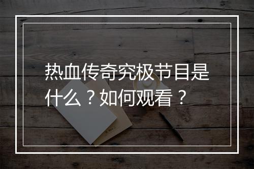 热血传奇究极节目是什么？如何观看？