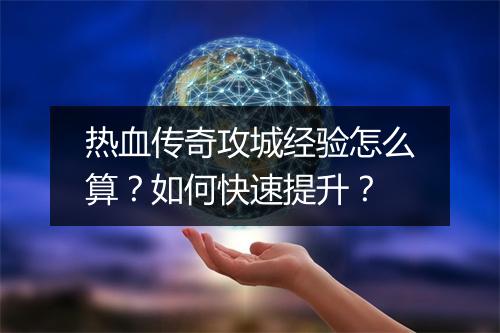 热血传奇攻城经验怎么算？如何快速提升？