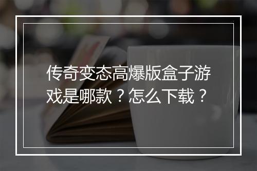 传奇变态高爆版盒子游戏是哪款？怎么下载？