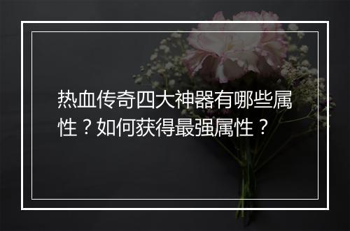 热血传奇四大神器有哪些属性?如何获得最强属性?