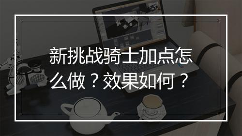 新挑战骑士加点怎么做？效果如何？