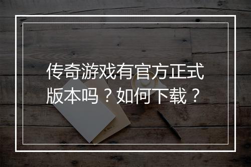 传奇游戏有官方正式版本吗？如何下载？