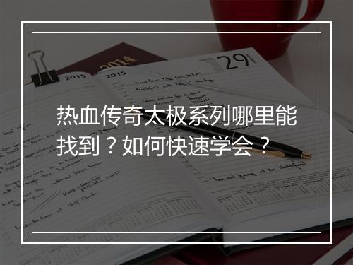 热血传奇太极系列哪里能找到？如何快速学会？