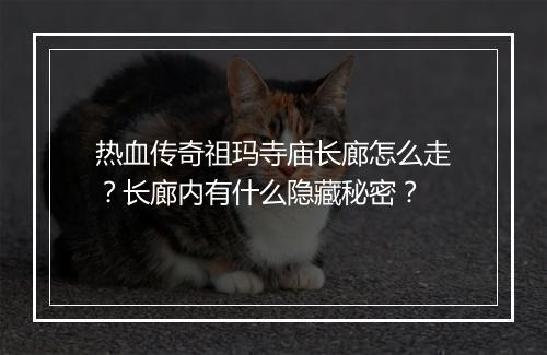 热血传奇祖玛寺庙长廊怎么走？长廊内有什么隐藏秘密？