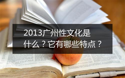 2013广州性文化是什么？它有哪些特点？