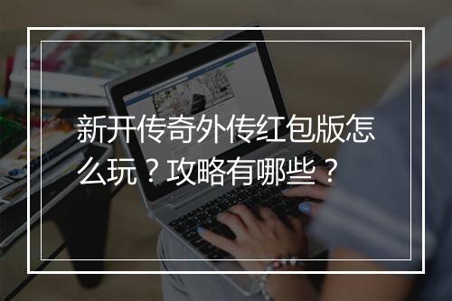 新开传奇外传红包版怎么玩？攻略有哪些？