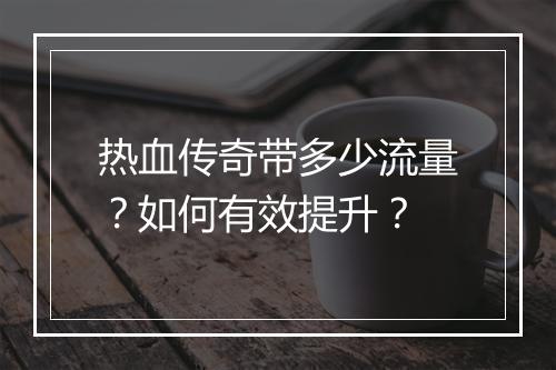 热血传奇带多少流量？如何有效提升？