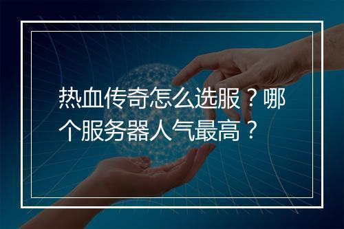 热血传奇怎么选服？哪个服务器人气最高？