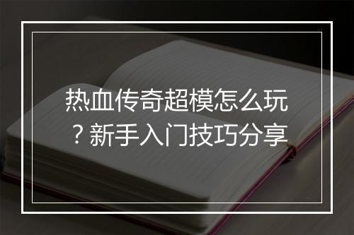 热血传奇超模怎么玩？新手入门技巧分享