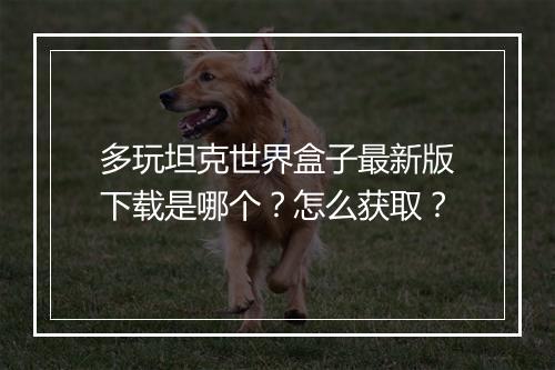 多玩坦克世界盒子最新版下载是哪个？怎么获取？