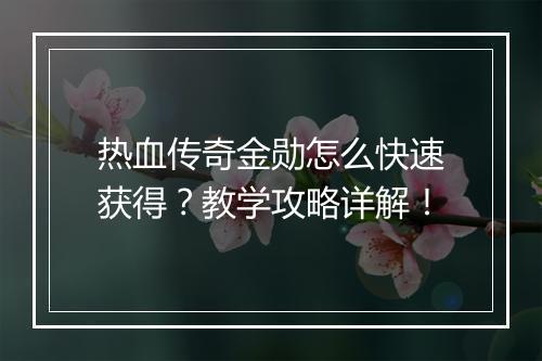 热血传奇金勋怎么快速获得？教学攻略详解！