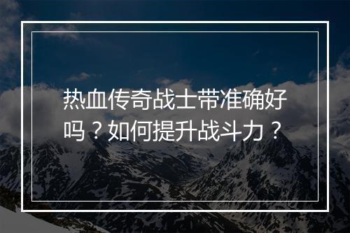 热血传奇战士带准确好吗？如何提升战斗力？