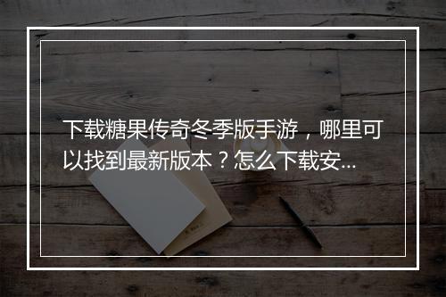 下载糖果传奇冬季版手游，哪里可以找到最新版本？怎么下载安装？