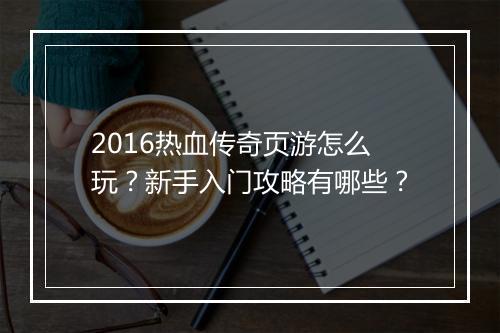 2016热血传奇页游怎么玩？新手入门攻略有哪些？