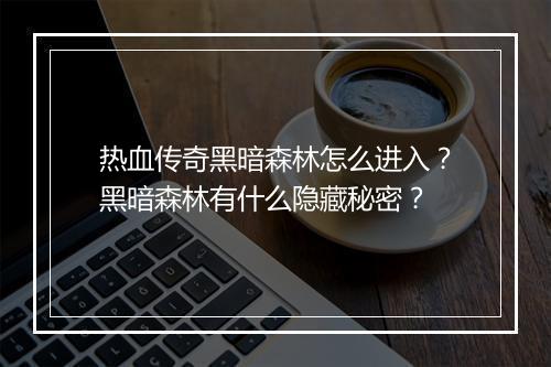 热血传奇黑暗森林怎么进入？黑暗森林有什么隐藏秘密？