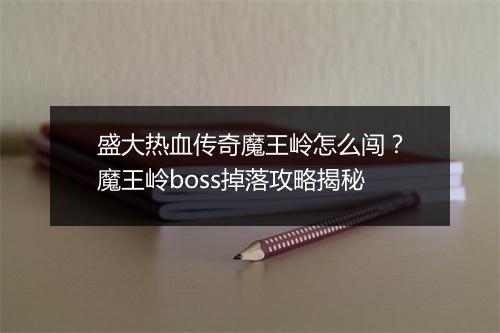 盛大热血传奇魔王岭怎么闯？魔王岭boss掉落攻略揭秘