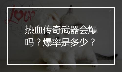 热血传奇武器会爆吗？爆率是多少？