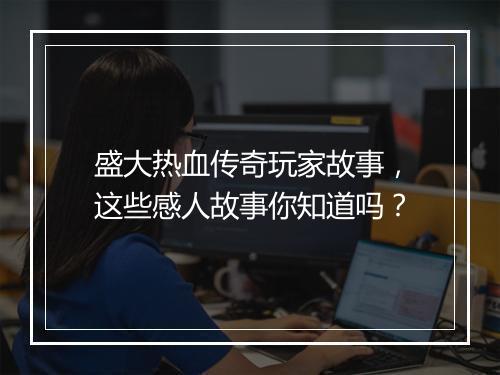 盛大热血传奇玩家故事，这些感人故事你知道吗？