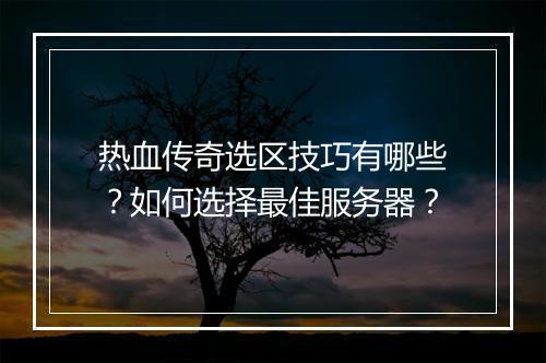 热血传奇选区技巧有哪些？如何选择最佳服务器？