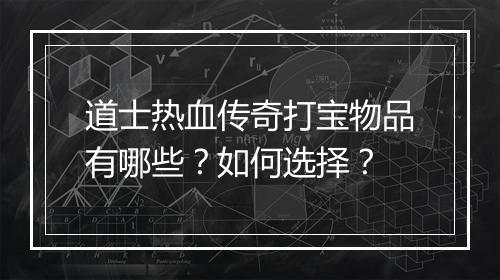 道士热血传奇打宝物品有哪些？如何选择？