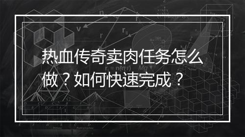 热血传奇卖肉任务怎么做？如何快速完成？