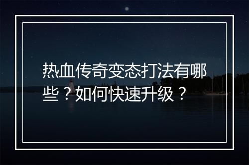 热血传奇变态打法有哪些？如何快速升级？