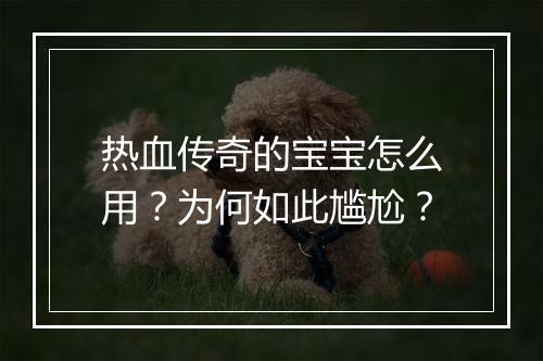 热血传奇的宝宝怎么用？为何如此尴尬？