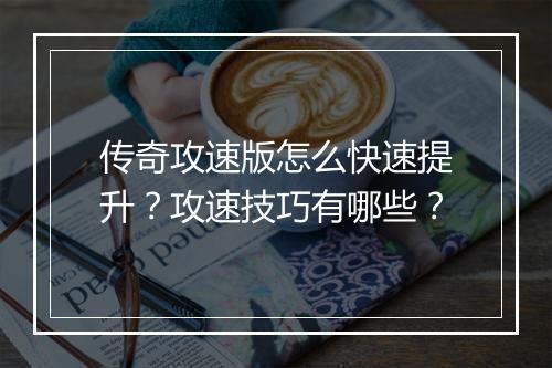 传奇攻速版怎么快速提升？攻速技巧有哪些？