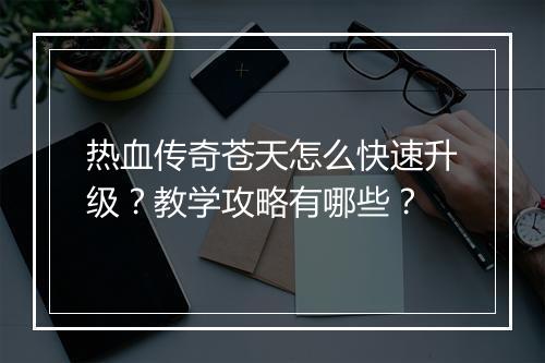 热血传奇苍天怎么快速升级？教学攻略有哪些？