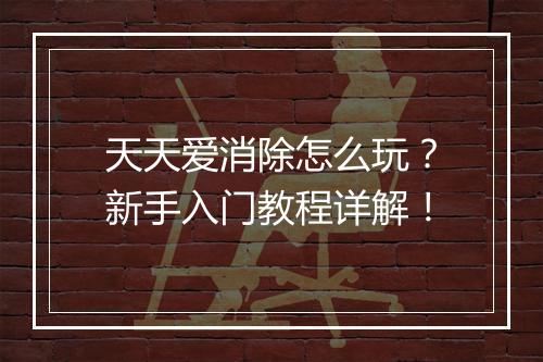 天天爱消除怎么玩？新手入门教程详解！