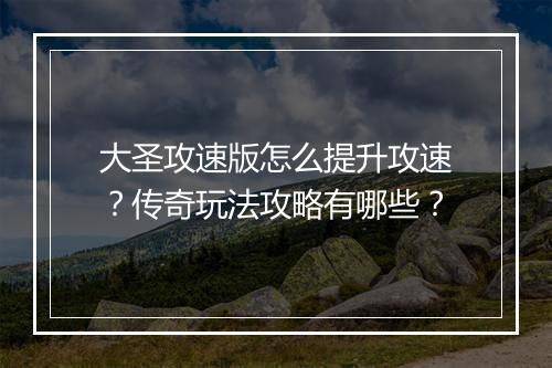 大圣攻速版怎么提升攻速？传奇玩法攻略有哪些？