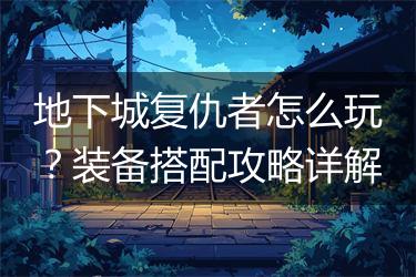 地下城复仇者怎么玩？装备搭配攻略详解
