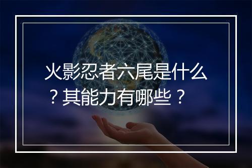 火影忍者六尾是什么？其能力有哪些？