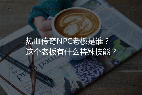 热血传奇NPC老板是谁？这个老板有什么特殊技能？