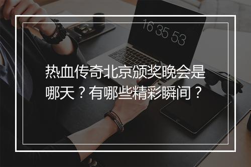 热血传奇北京颁奖晚会是哪天？有哪些精彩瞬间？