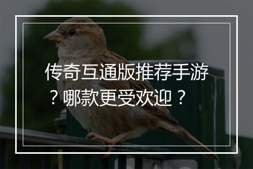 传奇互通版推荐手游？哪款更受欢迎？