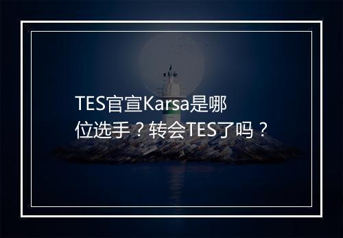 TES官宣Karsa是哪位选手？转会TES了吗？