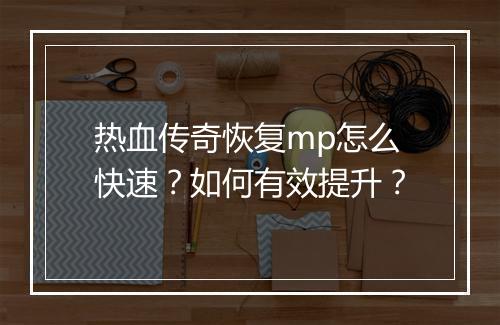 热血传奇恢复mp怎么快速？如何有效提升？