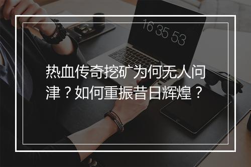 热血传奇挖矿为何无人问津？如何重振昔日辉煌？
