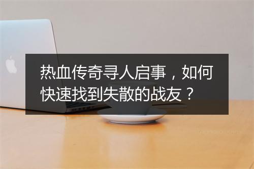 热血传奇寻人启事，如何快速找到失散的战友？