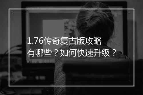 1.76传奇复古版攻略有哪些？如何快速升级？