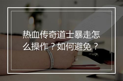 热血传奇道士暴走怎么操作？如何避免？
