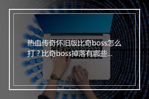 热血传奇怀旧版比奇boss怎么打？比奇boss掉落有哪些？
