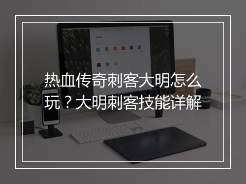 热血传奇刺客大明怎么玩？大明刺客技能详解