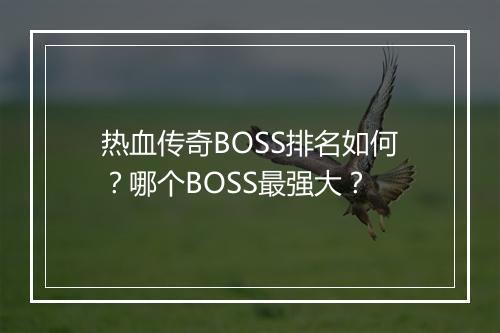 热血传奇BOSS排名如何？哪个BOSS最强大？