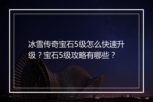冰雪传奇宝石5级怎么快速升级？宝石5级攻略有哪些？