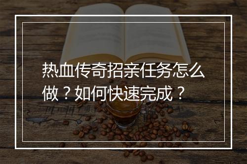 热血传奇招亲任务怎么做？如何快速完成？