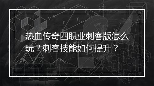 热血传奇四职业刺客版怎么玩？刺客技能如何提升？